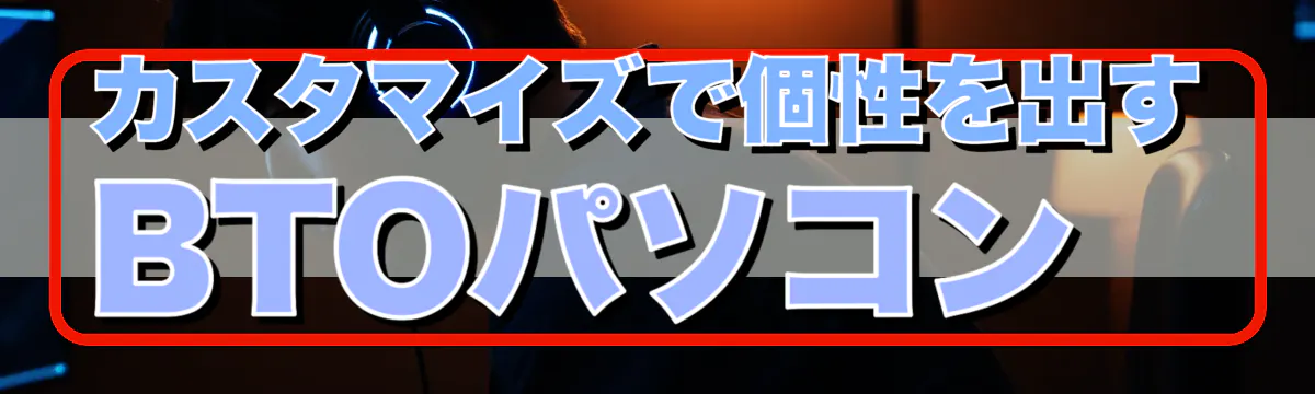 カスタマイズで個性を出すBTOパソコン
