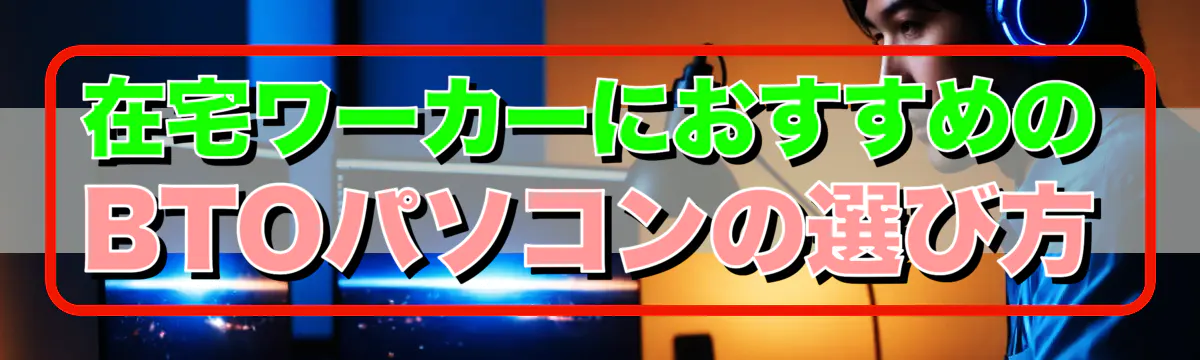 在宅ワーカーにおすすめのBTOパソコンの選び方
