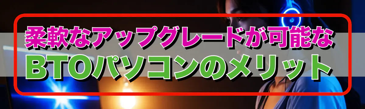 柔軟なアップグレードが可能なBTOパソコンのメリット
