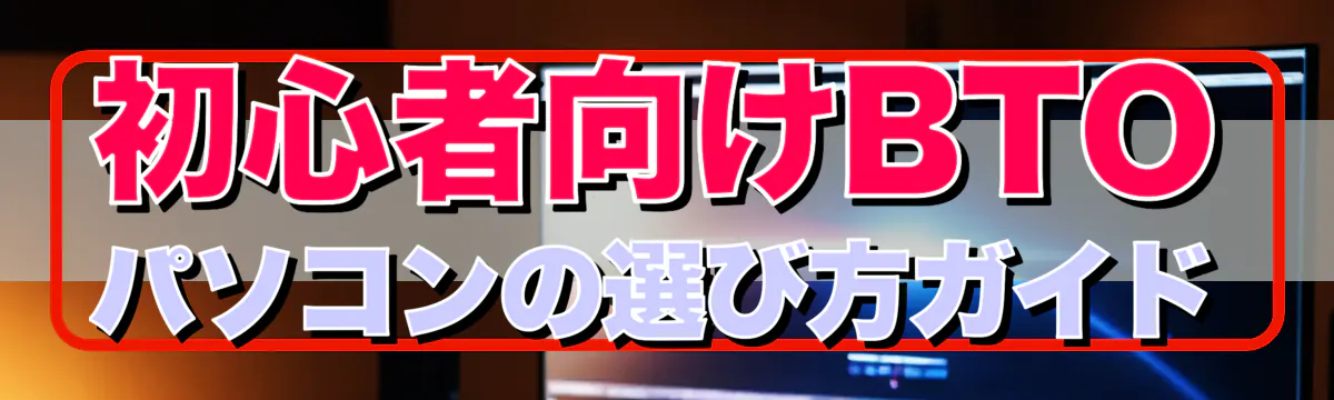 初心者向けBTOパソコンの選び方ガイド
