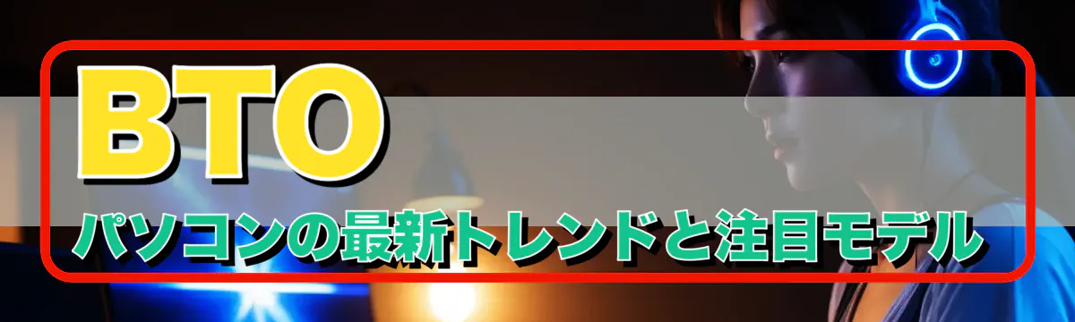 BTOパソコンの最新トレンドと注目モデル
