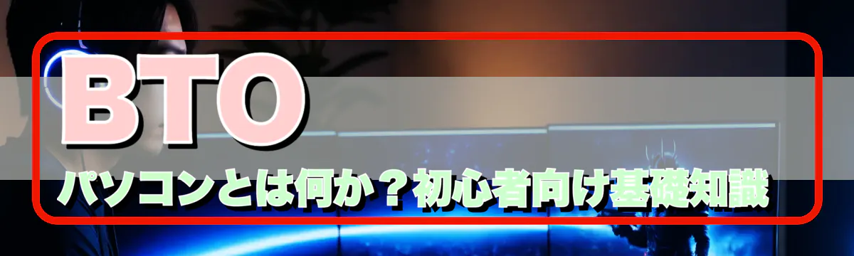 BTOパソコンとは何か？初心者向け基礎知識 
