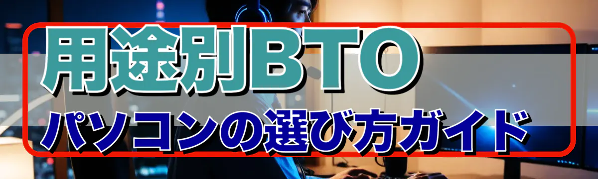 用途別BTOパソコンの選び方ガイド 
