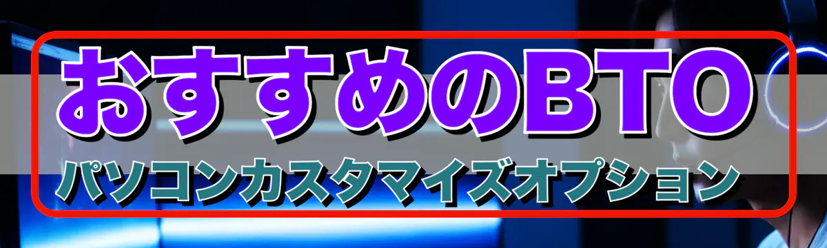 おすすめのBTOパソコンカスタマイズオプション 
