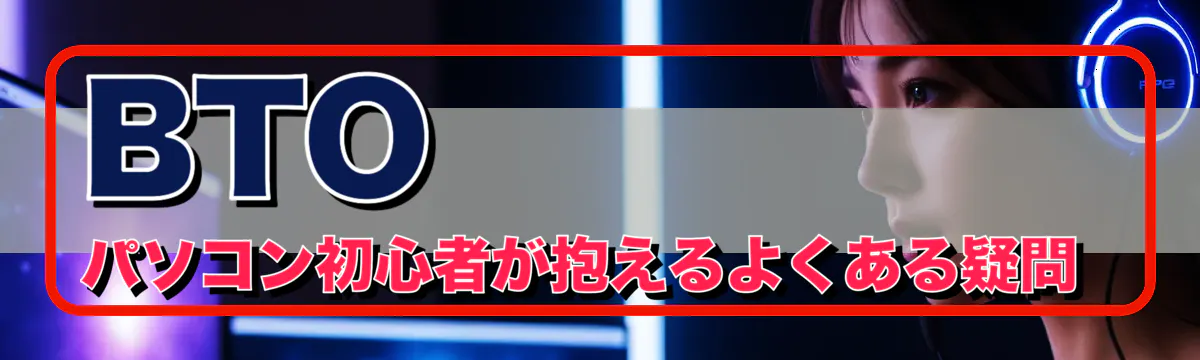 BTOパソコン初心者が抱えるよくある疑問 
