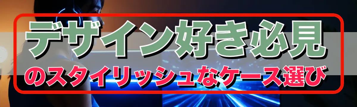 デザイン好き必見のスタイリッシュなケース選び
