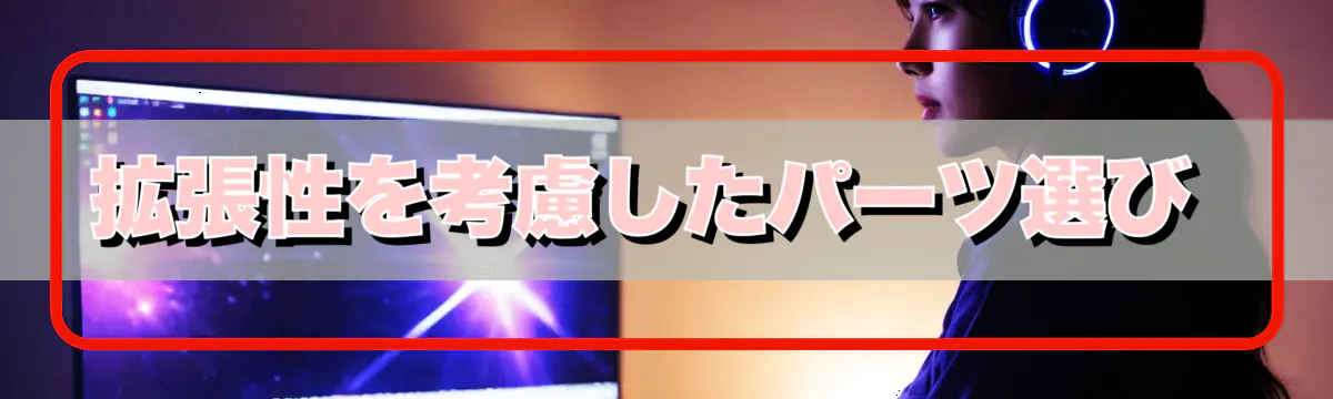 拡張性を考慮したパーツ選び 
