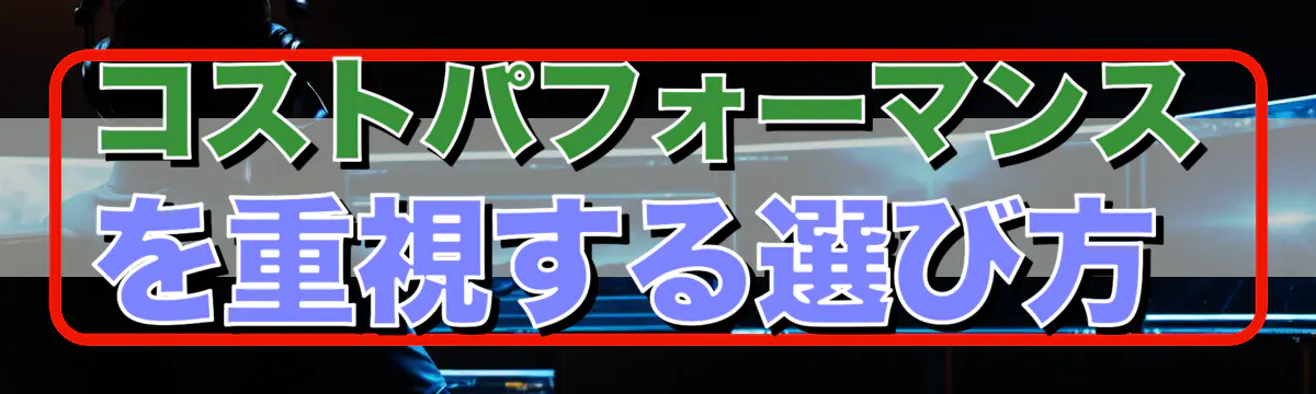 コストパフォーマンスを重視する選び方 
