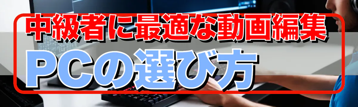 中級者に最適な動画編集PCの選び方
