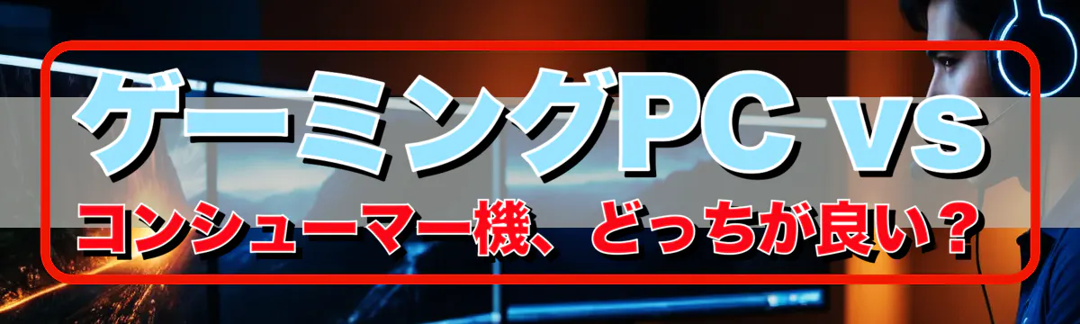 ゲーミングPC vs コンシューマー機、どっちが良い？
