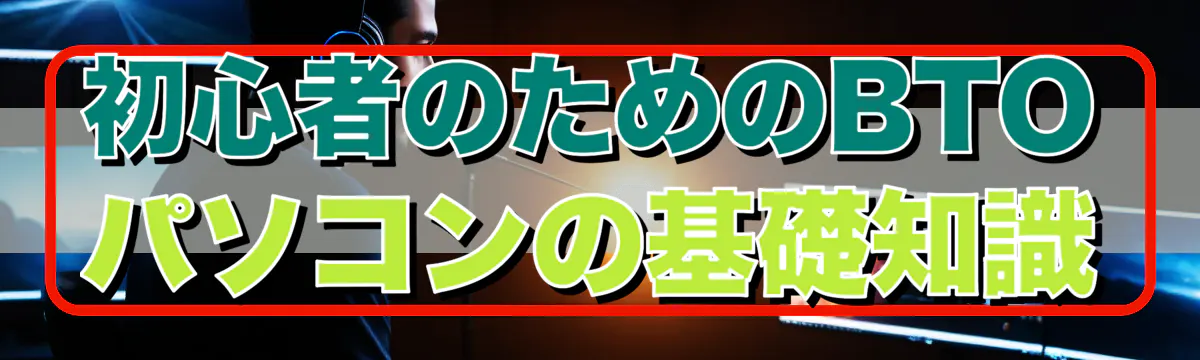 初心者のためのBTOパソコンの基礎知識
