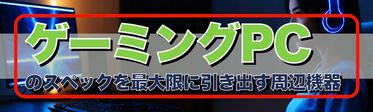 ゲーミングPCのスペックを最大限に引き出す周辺機器
