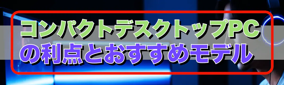 コンパクトデスクトップPCの利点とおすすめモデル 
