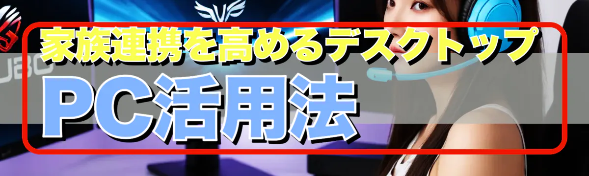 家族連携を高めるデスクトップPC活用法
