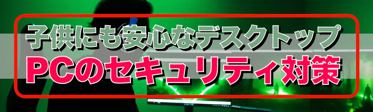 子供にも安心なデスクトップPCのセキュリティ対策
