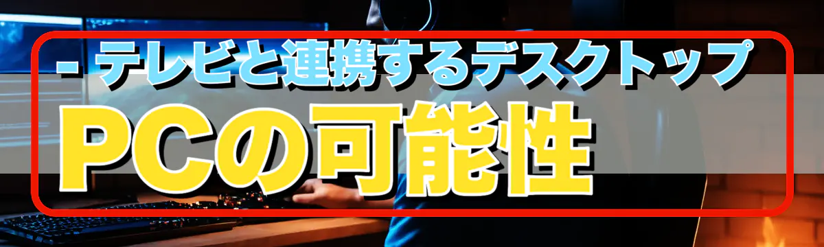 - テレビと連携するデスクトップPCの可能性
