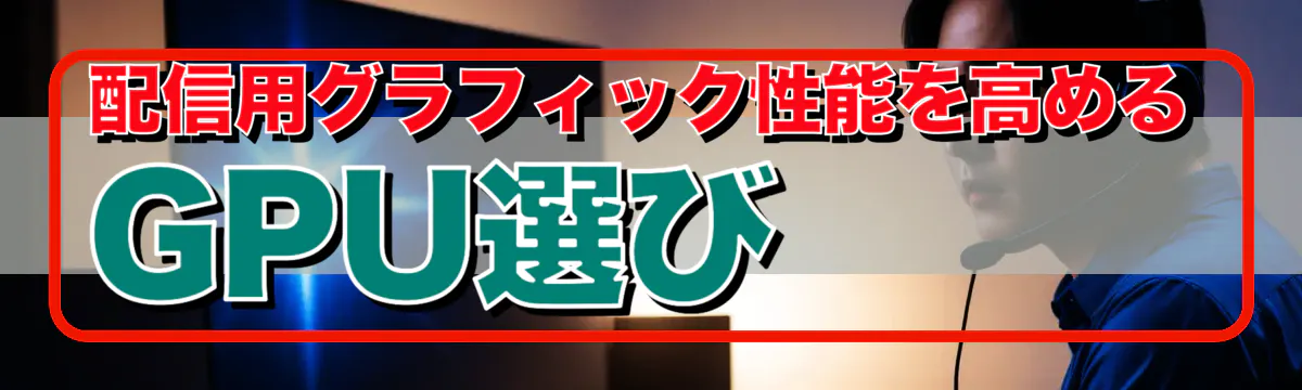 配信用グラフィック性能を高めるGPU選び
