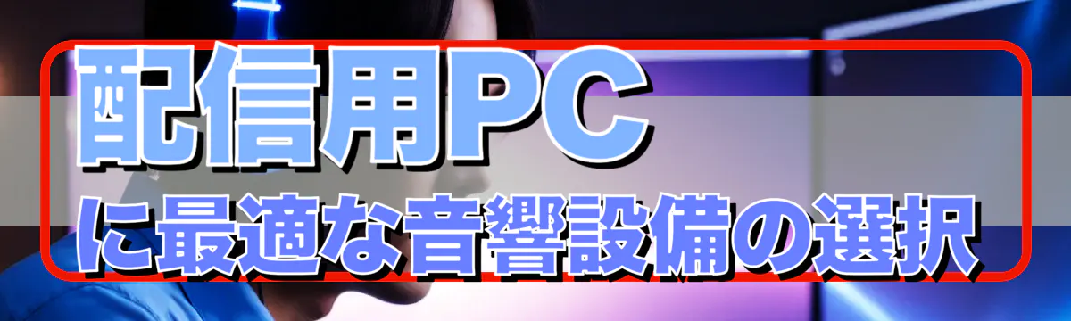 配信用PCに最適な音響設備の選択
