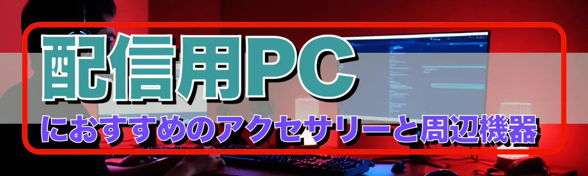 配信用PCにおすすめのアクセサリーと周辺機器
