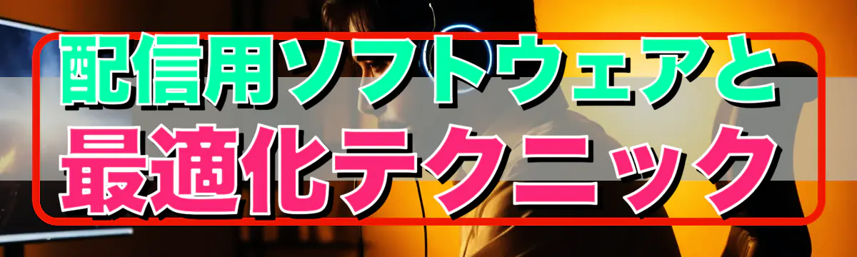 配信用ソフトウェアと最適化テクニック
