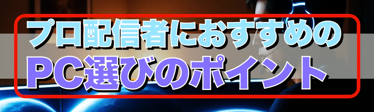 プロ配信者におすすめのPC選びのポイント 
