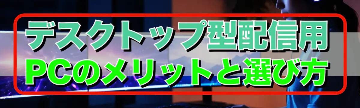 デスクトップ型配信用PCのメリットと選び方
