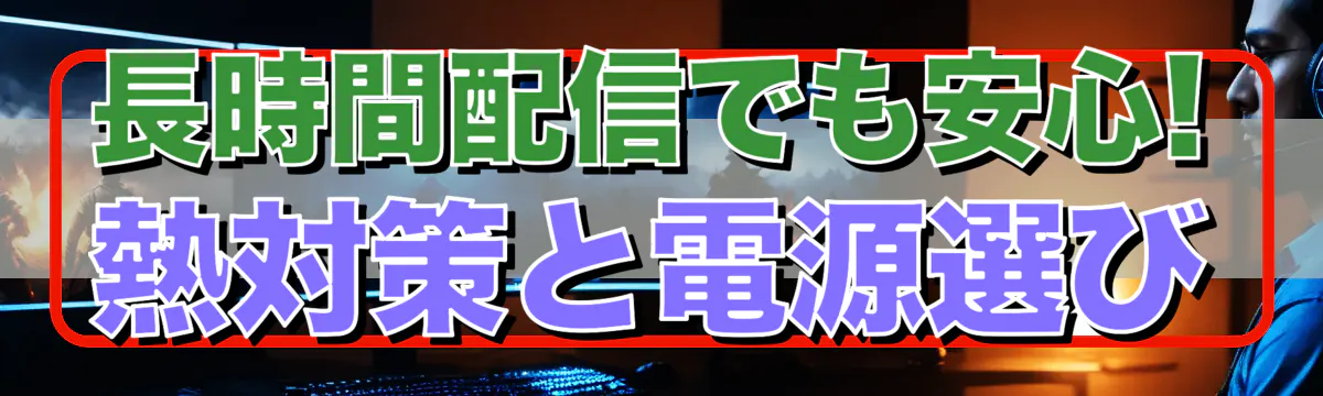 長時間配信でも安心! 熱対策と電源選び
