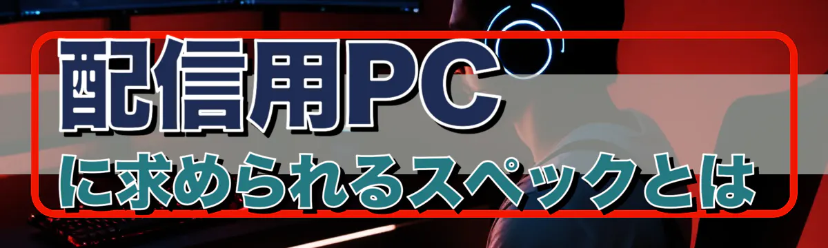 配信用PCに求められるスペックとは
