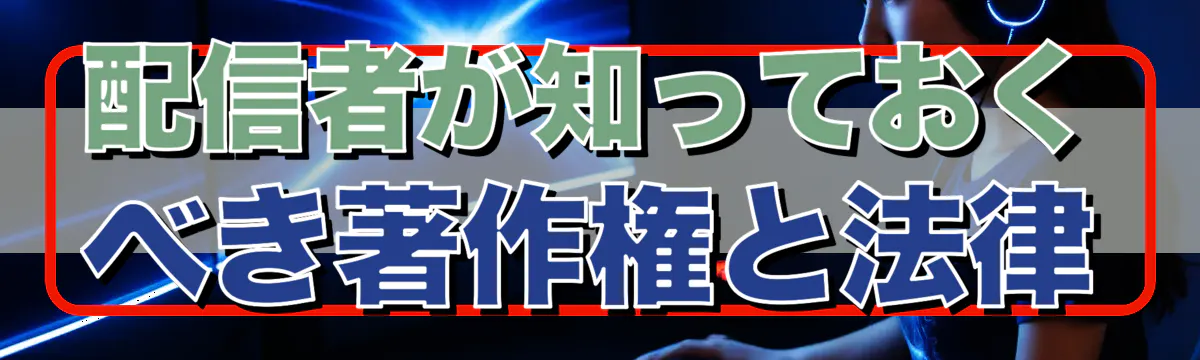 配信者が知っておくべき著作権と法律
