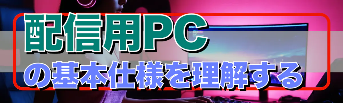 配信用PCの基本仕様を理解する 
