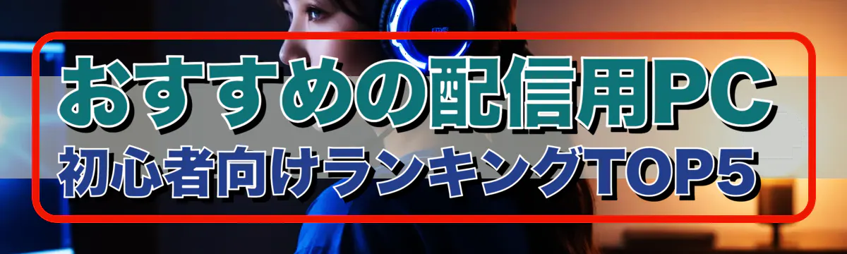 おすすめの配信用PC 初心者向けランキングTOP5 
