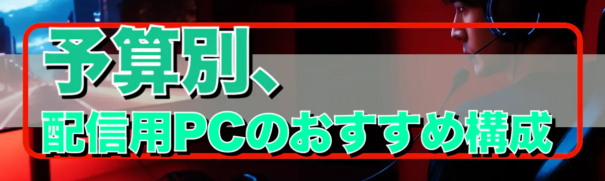 予算別、配信用PCのおすすめ構成
