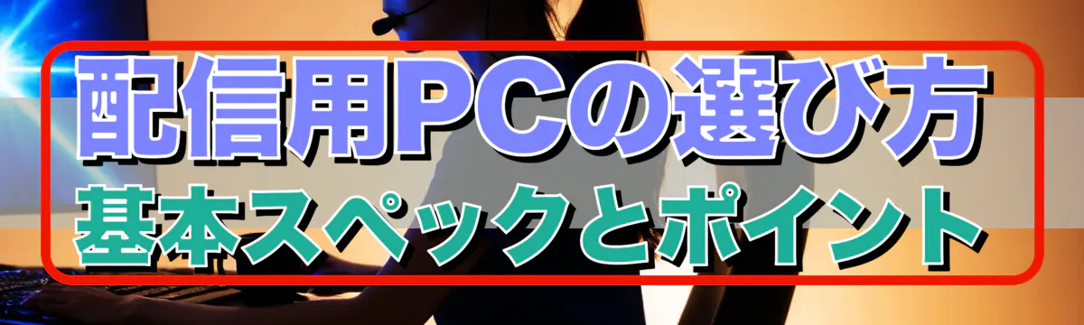 配信用PCの選び方 基本スペックとポイント
