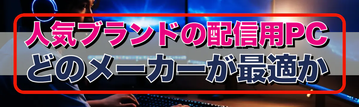 人気ブランドの配信用PC どのメーカーが最適か
