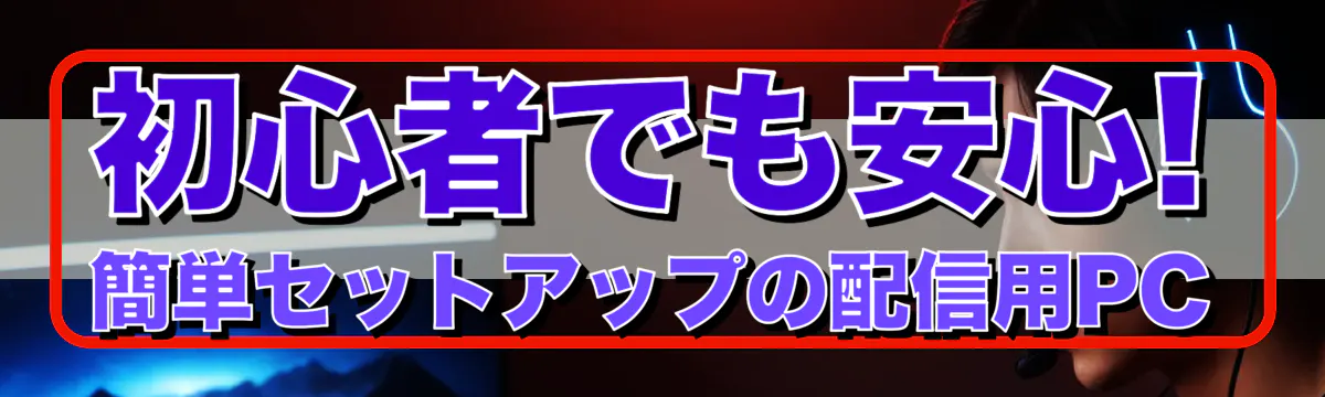 初心者でも安心! 簡単セットアップの配信用PC
