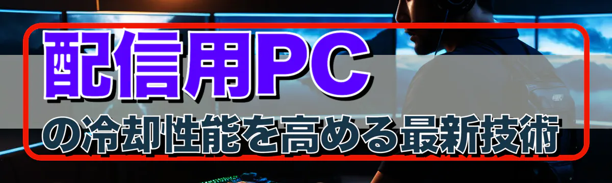 配信用PCの冷却性能を高める最新技術
