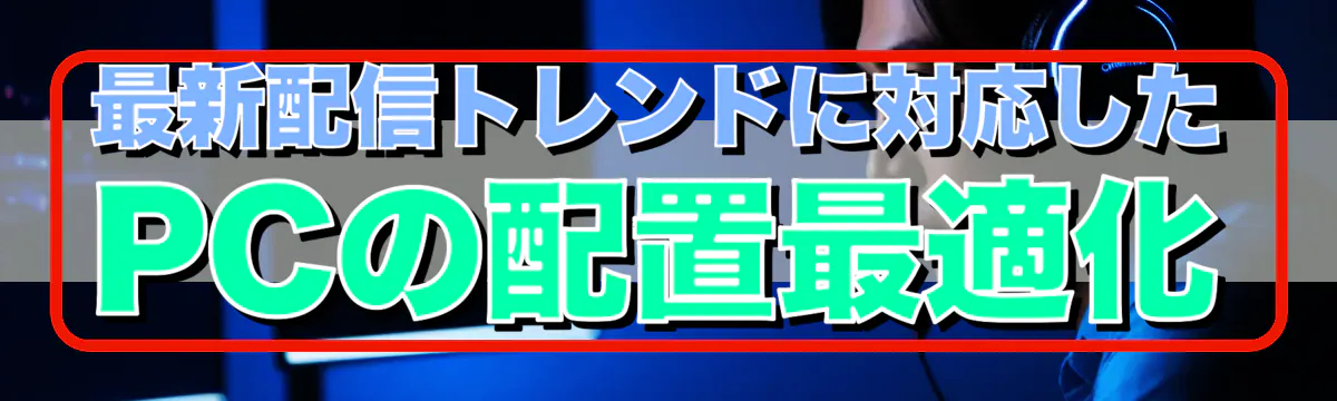 最新配信トレンドに対応したPCの配置最適化
