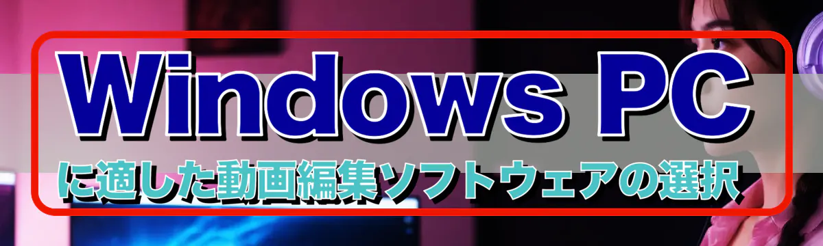 Windows PCに適した動画編集ソフトウェアの選択