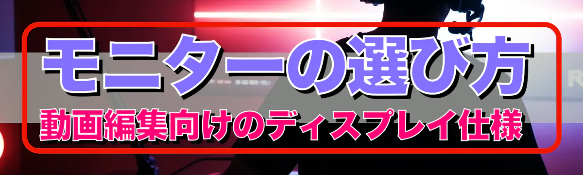 モニターの選び方 動画編集向けのディスプレイ仕様