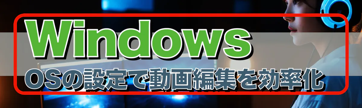 Windows OSの設定で動画編集を効率化