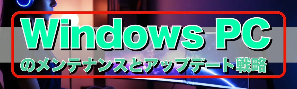 Windows PCのメンテナンスとアップデート戦略