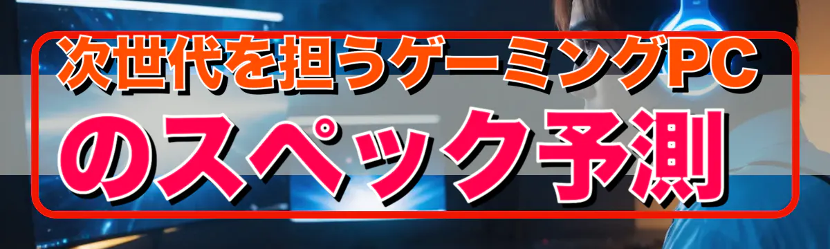 次世代を担うゲーミングPCのスペック予測