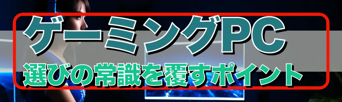 ゲーミングPC選びの常識を覆すポイント