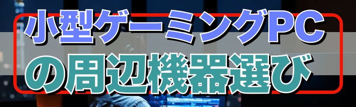 小型ゲーミングPCの周辺機器選び