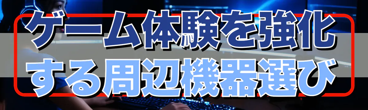 ゲーム体験を強化する周辺機器選び