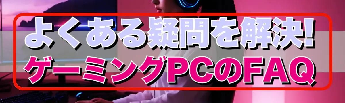 よくある疑問を解決! ゲーミングPCのFAQ