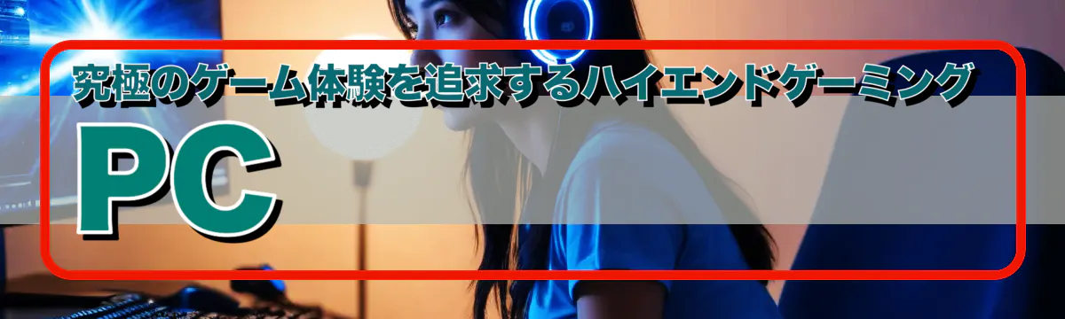 究極のゲーム体験を追求するハイエンドゲーミングPC