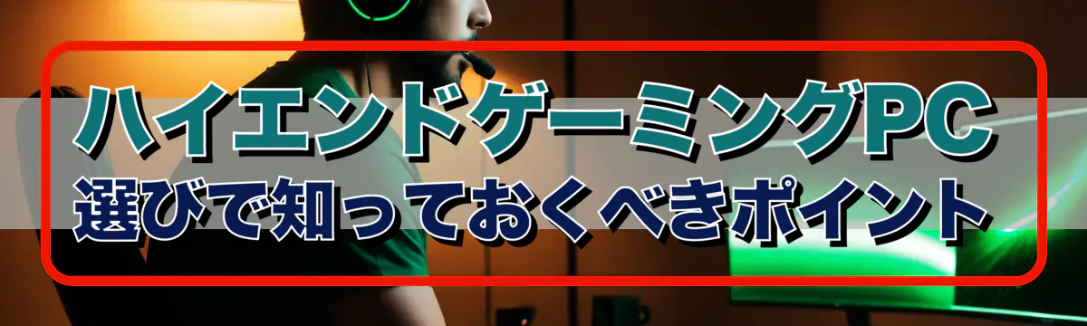 ハイエンドゲーミングPC選びで知っておくべきポイント