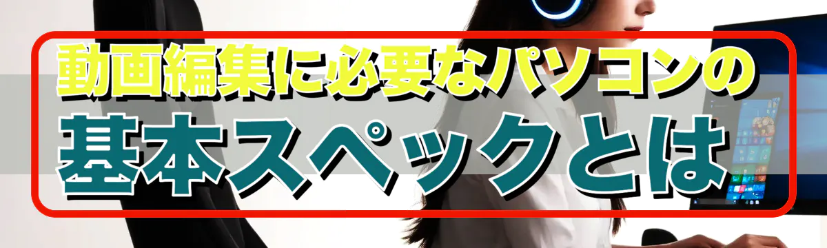 動画編集に必要なパソコンの基本スペックとは