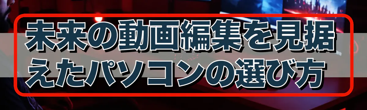 未来の動画編集を見据えたパソコンの選び方